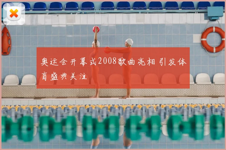 奥运会开幕式2008歌曲亮相 引发体育盛典关注