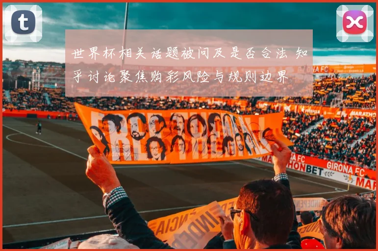 世界杯相关话题被问及是否合法 知乎讨论聚焦购彩风险与规则边界