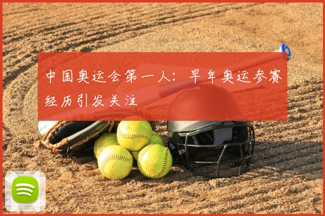 中国奥运会第一人：早年奥运参赛经历引发关注