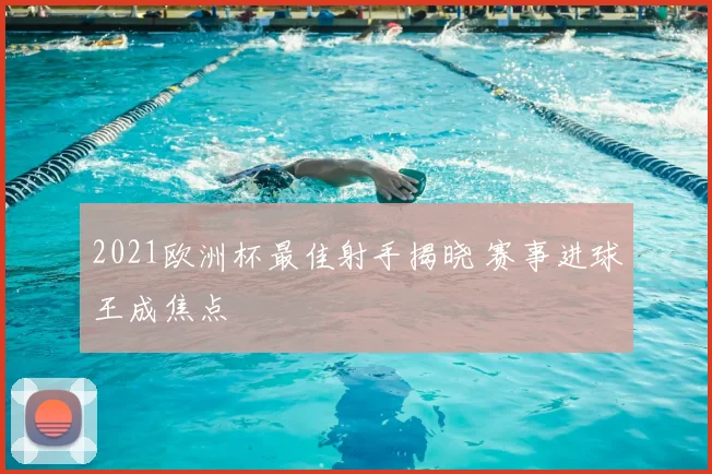 2021欧洲杯最佳射手揭晓 赛事进球王成焦点