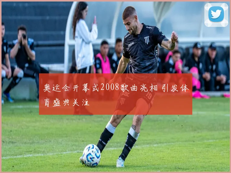 奥运会开幕式2008歌曲亮相 引发体育盛典关注
