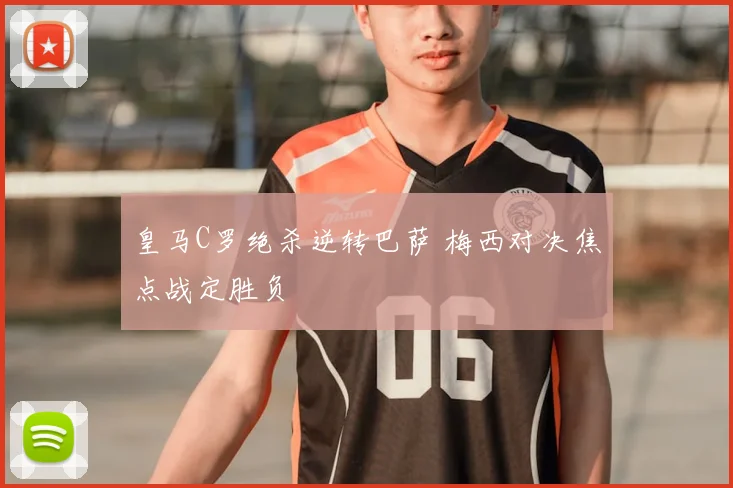 皇马C罗绝杀逆转巴萨 梅西对决焦点战定胜负