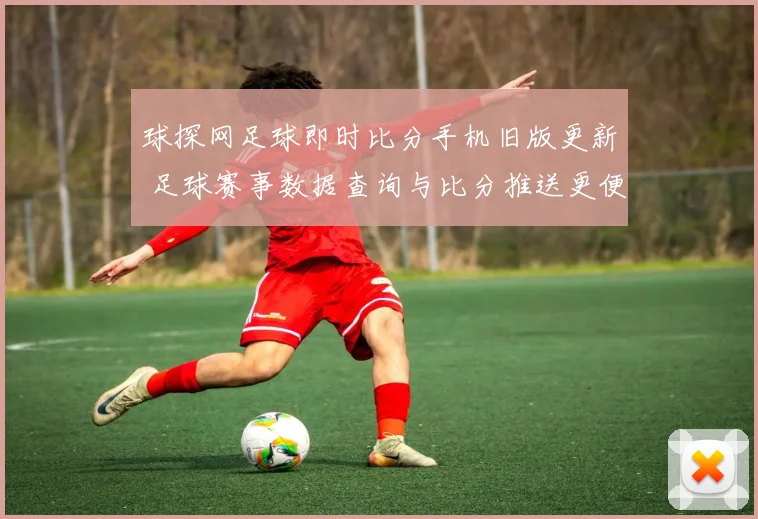 球探网足球即时比分手机旧版更新 足球赛事数据查询与比分推送更便捷