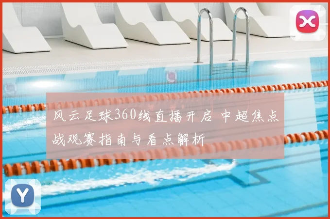 风云足球360线直播开启 中超焦点战观赛指南与看点解析
