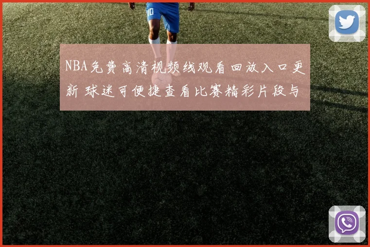 NBA免费高清视频线观看回放入口更新 球迷可便捷查看比赛精彩片段与完整重播