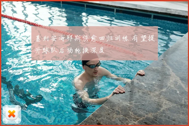 基利安海耶斯伤愈回归训练 有望提升球队后场轮换深度