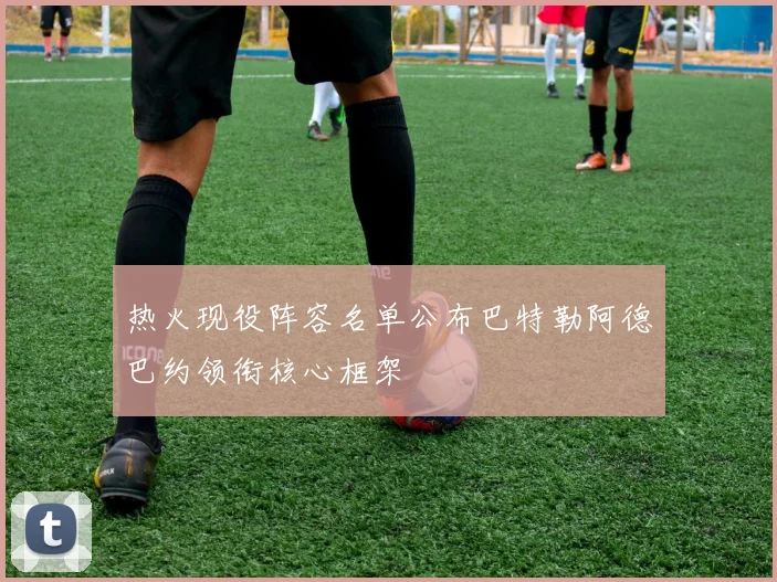热火现役阵容名单公布巴特勒阿德巴约领衔核心框架