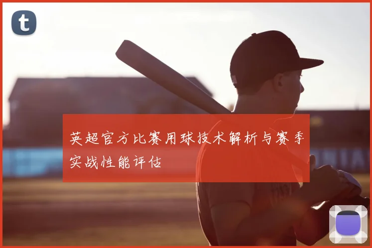 英超官方比赛用球技术解析与赛季实战性能评估