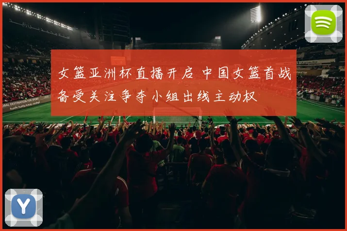 女篮亚洲杯直播开启 中国女篮首战备受关注争夺小组出线主动权