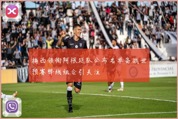 梅西领衔阿根廷队公布名单备战世预赛锋线组合引关注