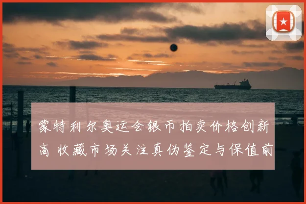 蒙特利尔奥运会银币拍卖价格创新高 收藏市场关注真伪鉴定与保值前景