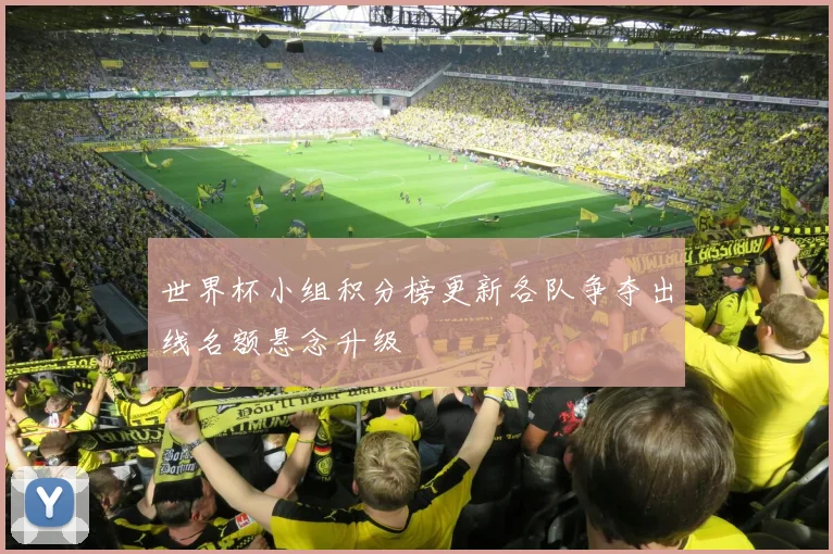 世界杯小组积分榜更新各队争夺出线名额悬念升级