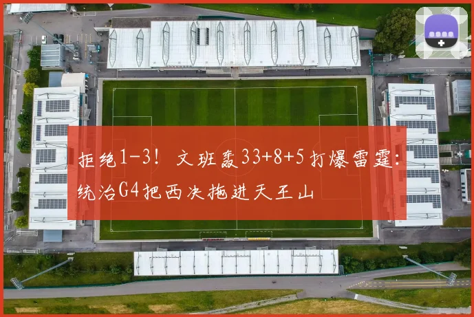 拒绝1-3！文班轰33+8+5打爆雷霆：统治G4把西决拖进天王山